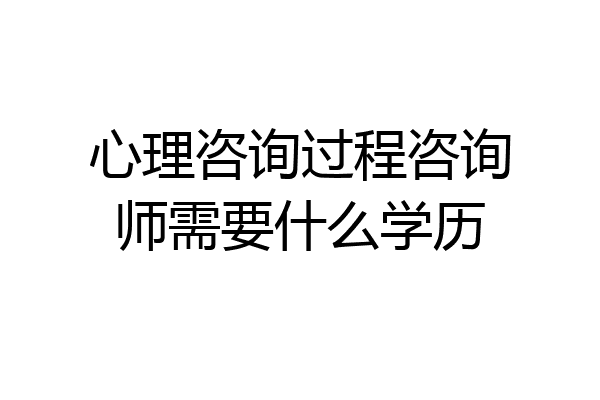 心理咨询过程咨询师需要什么学历