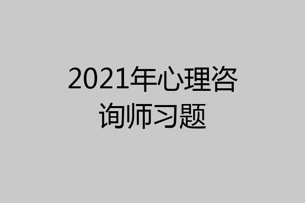 2021年心理咨询师习题