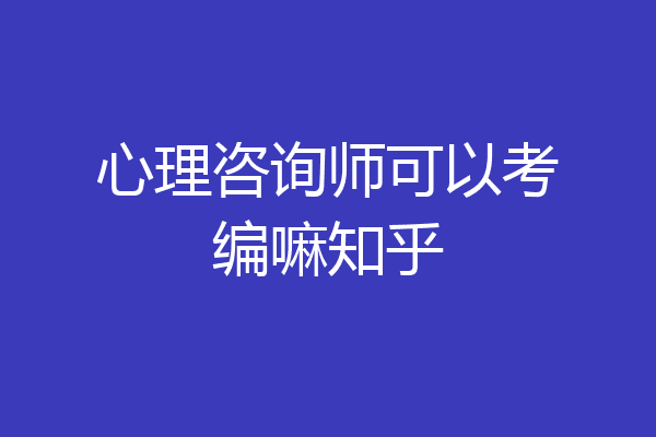 心理咨询师可以考编嘛知乎
