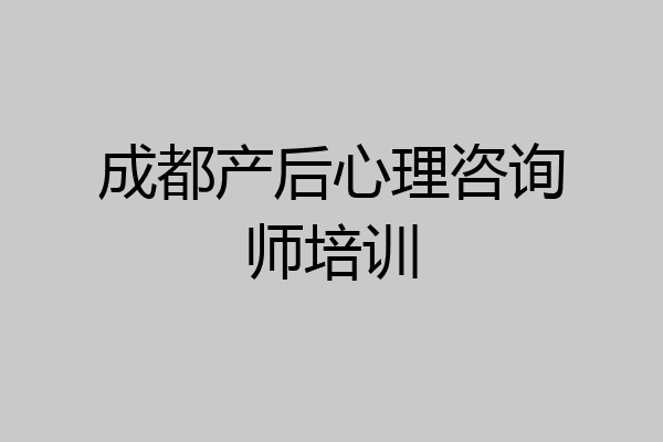 成都产后心理咨询师培训