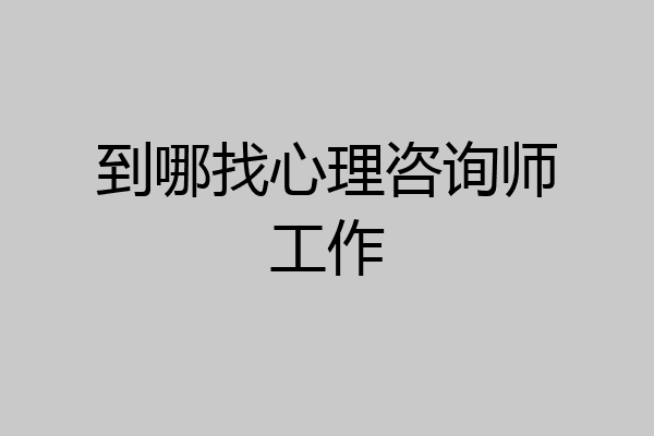 到哪找心理咨询师工作