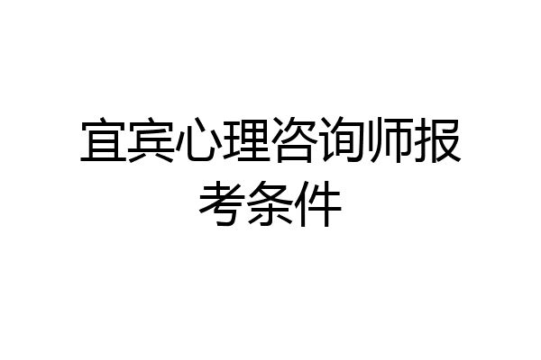宜宾心理咨询师报考条件