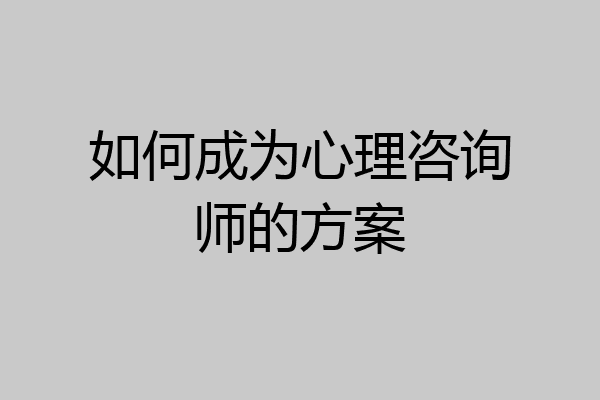 如何成为心理咨询师的方案
