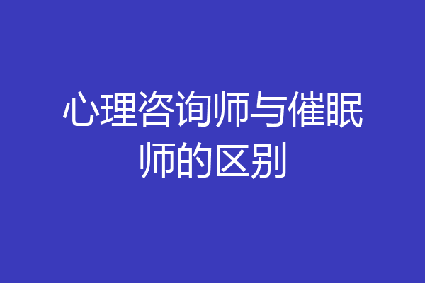 心理咨询师与催眠师的区别