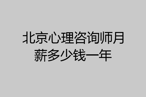 北京心理咨询师月薪多少钱一年