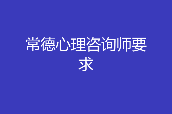 常德心理咨询师要求