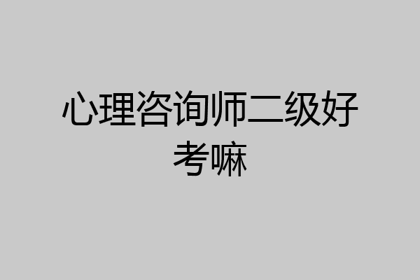 心理咨询师二级好考嘛