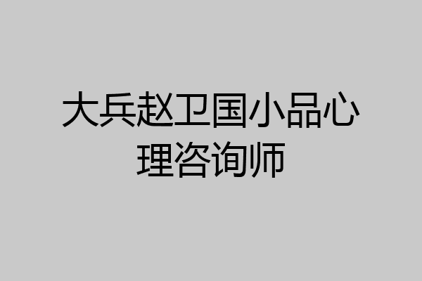 大兵赵卫国小品心理咨询师