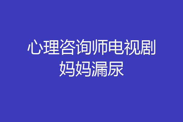心理咨询师电视剧妈妈漏尿