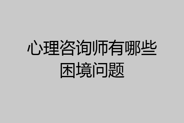 心理咨询师有哪些困境问题