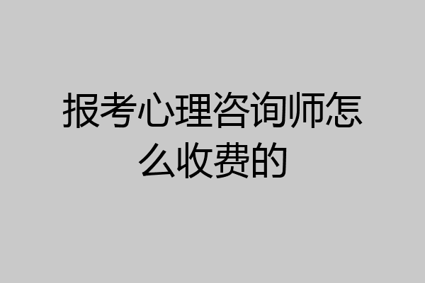 报考心理咨询师怎么收费的