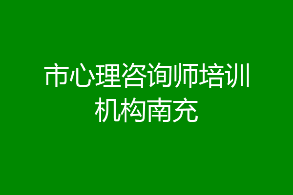 市心理咨询师培训机构南充