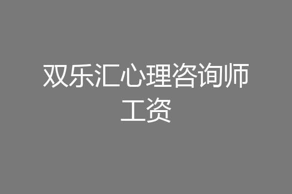 双乐汇心理咨询师工资