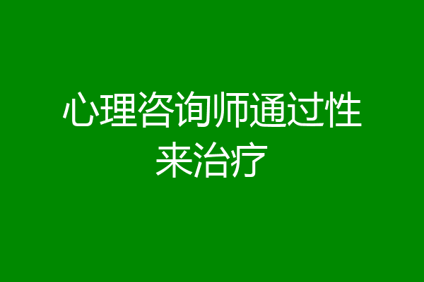 心理咨询师通过性来治疗