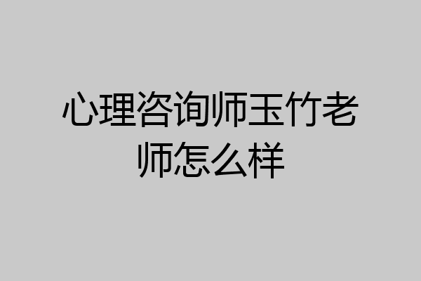 心理咨询师玉竹老师怎么样