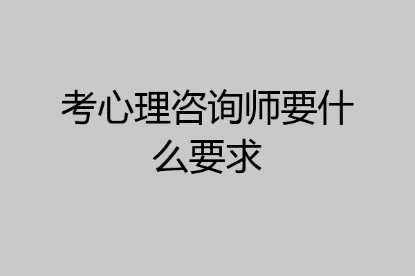 考心理咨询师要什么要求