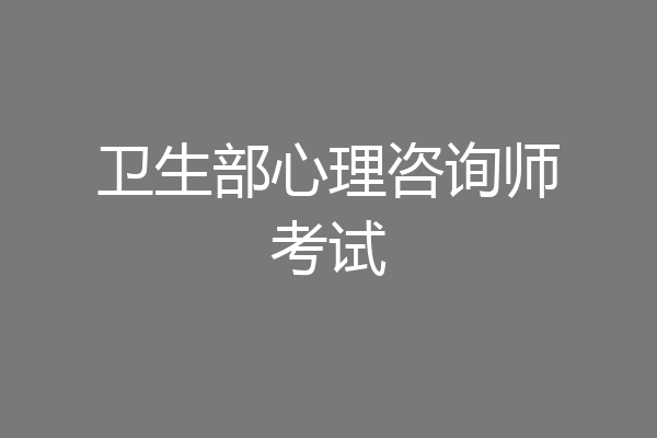 卫生部心理咨询师考试