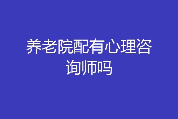 养老院配有心理咨询师吗