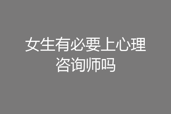 女生有必要上心理咨询师吗