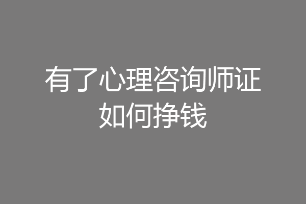 有了心理咨询师证如何挣钱