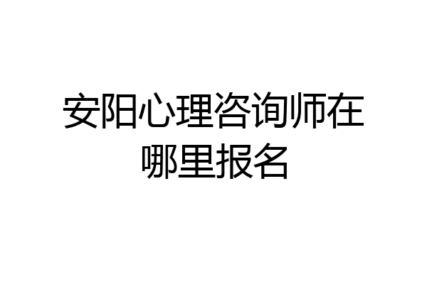 安阳心理咨询师在哪里报名