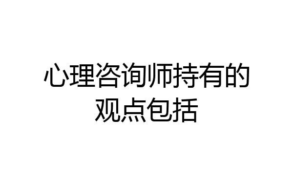 心理咨询师持有的观点包括