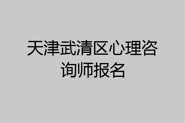 天津武清区心理咨询师报名