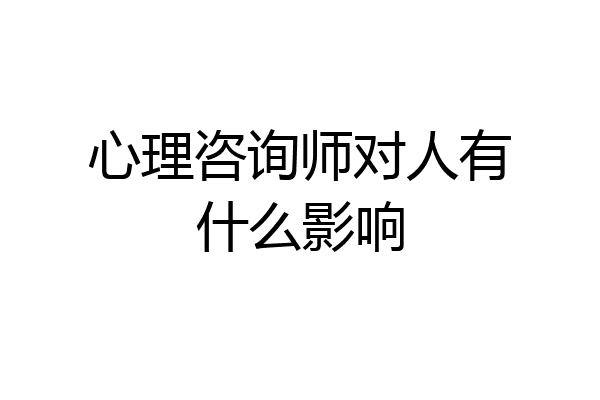 心理咨询师对人有什么影响