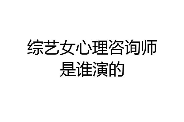 综艺女心理咨询师是谁演的