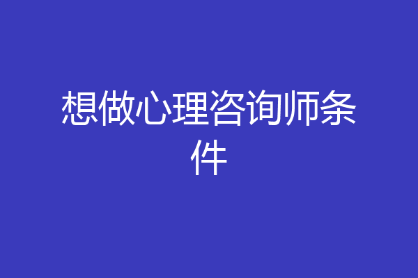 想做心理咨询师条件