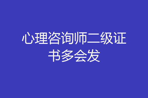 心理咨询师二级证书多会发