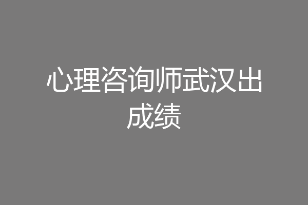 心理咨询师武汉出成绩