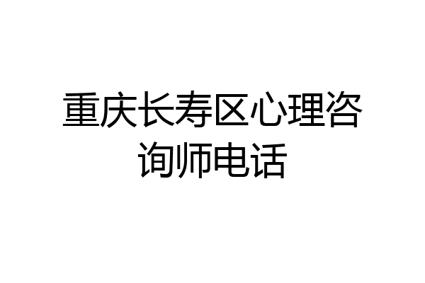 重庆长寿区心理咨询师电话
