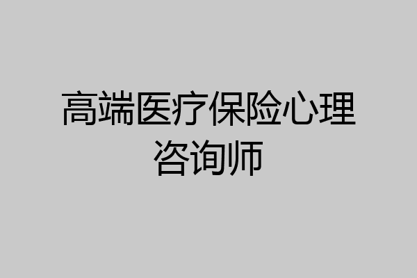 高端医疗保险心理咨询师