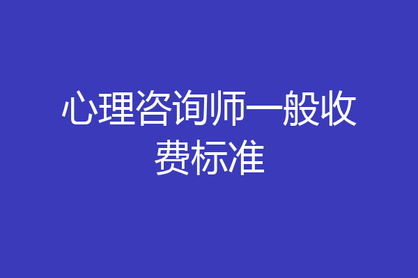 心理咨询师一般收费标准