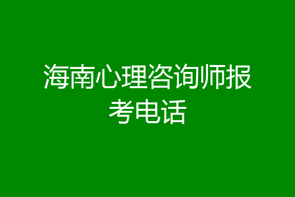 海南心理咨询师报考电话
