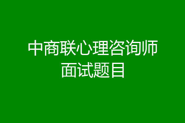中商联心理咨询师面试题目