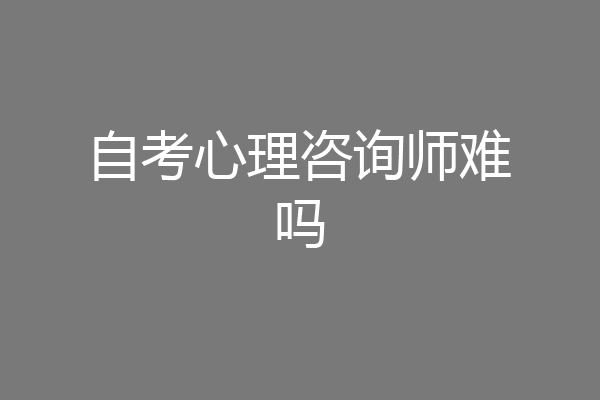 自考心理咨询师难吗