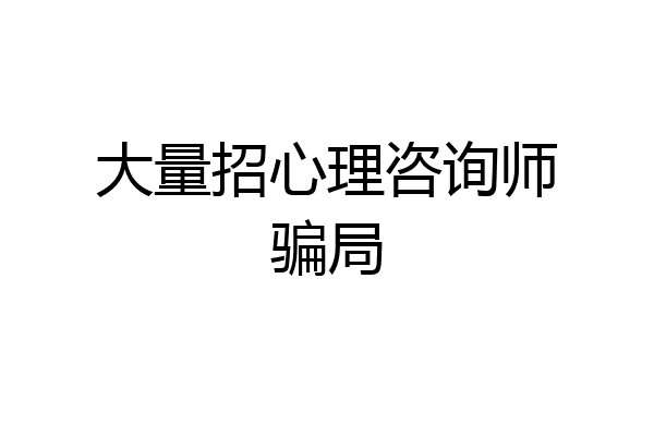 大量招心理咨询师骗局