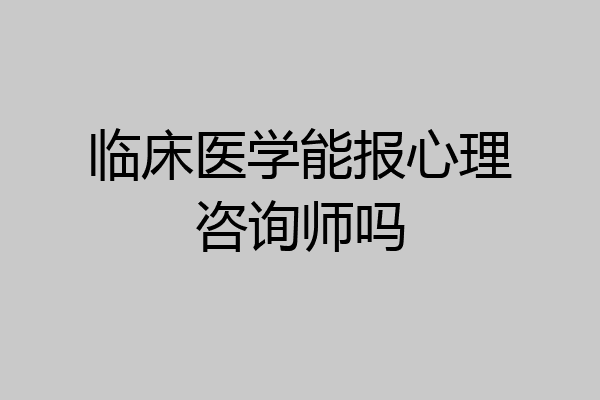 临床医学能报心理咨询师吗