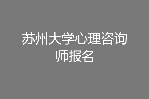 苏州大学心理咨询师报名