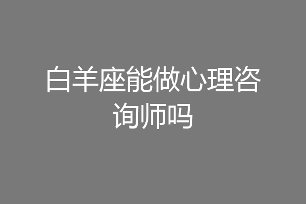 白羊座能做心理咨询师吗
