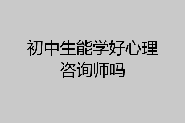 初中生能学好心理咨询师吗