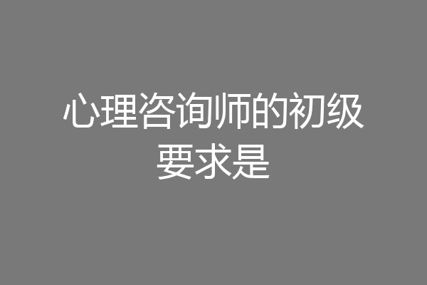 心理咨询师的初级要求是