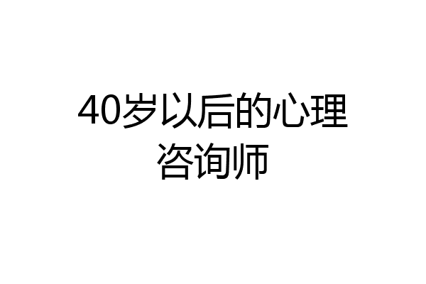 40岁以后的心理咨询师