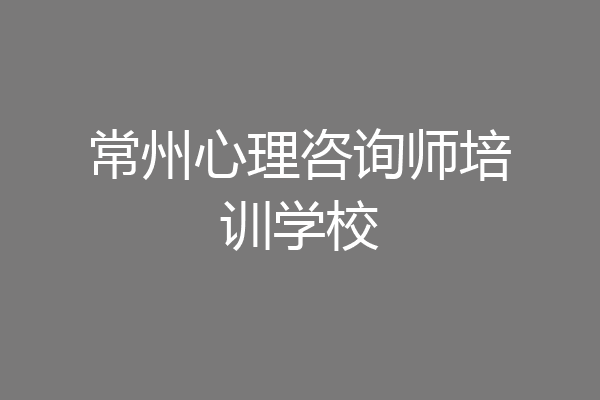 常州心理咨询师培训学校
