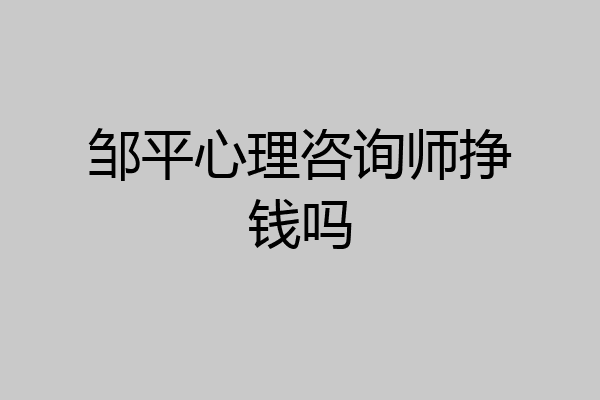 邹平心理咨询师挣钱吗