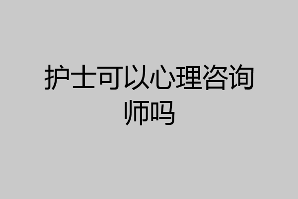 护士可以心理咨询师吗