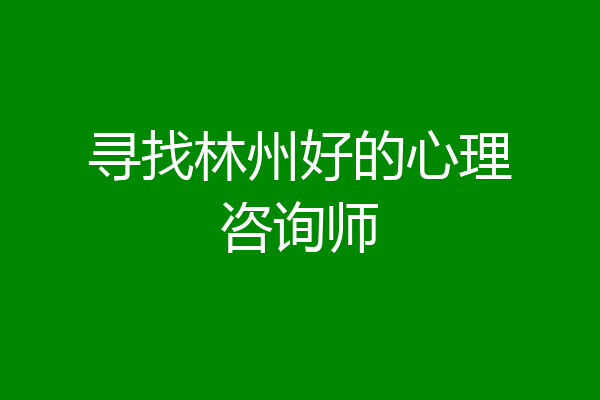 寻找林州好的心理咨询师