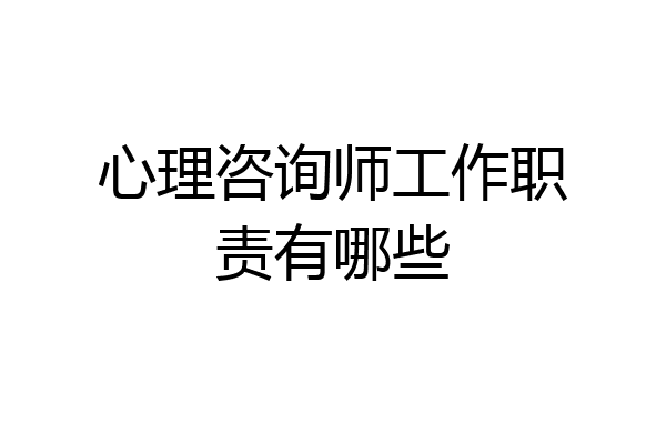 心理咨询师工作职责有哪些